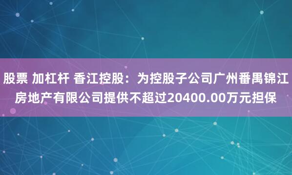 股票 加杠杆 香江控股：为控股子公司广州番禺锦江房地产有限公司提供不超过20400.00万元担保