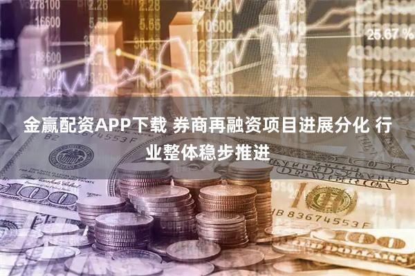金赢配资APP下载 券商再融资项目进展分化 行业整体稳步推进