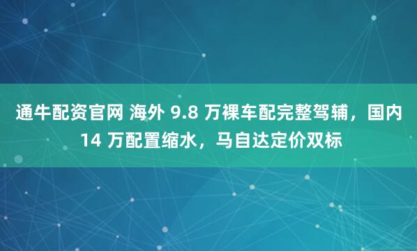 通牛配资官网 海外 9.8 万裸车配完整驾辅，国内 14 万配置缩水，马自达定价双标